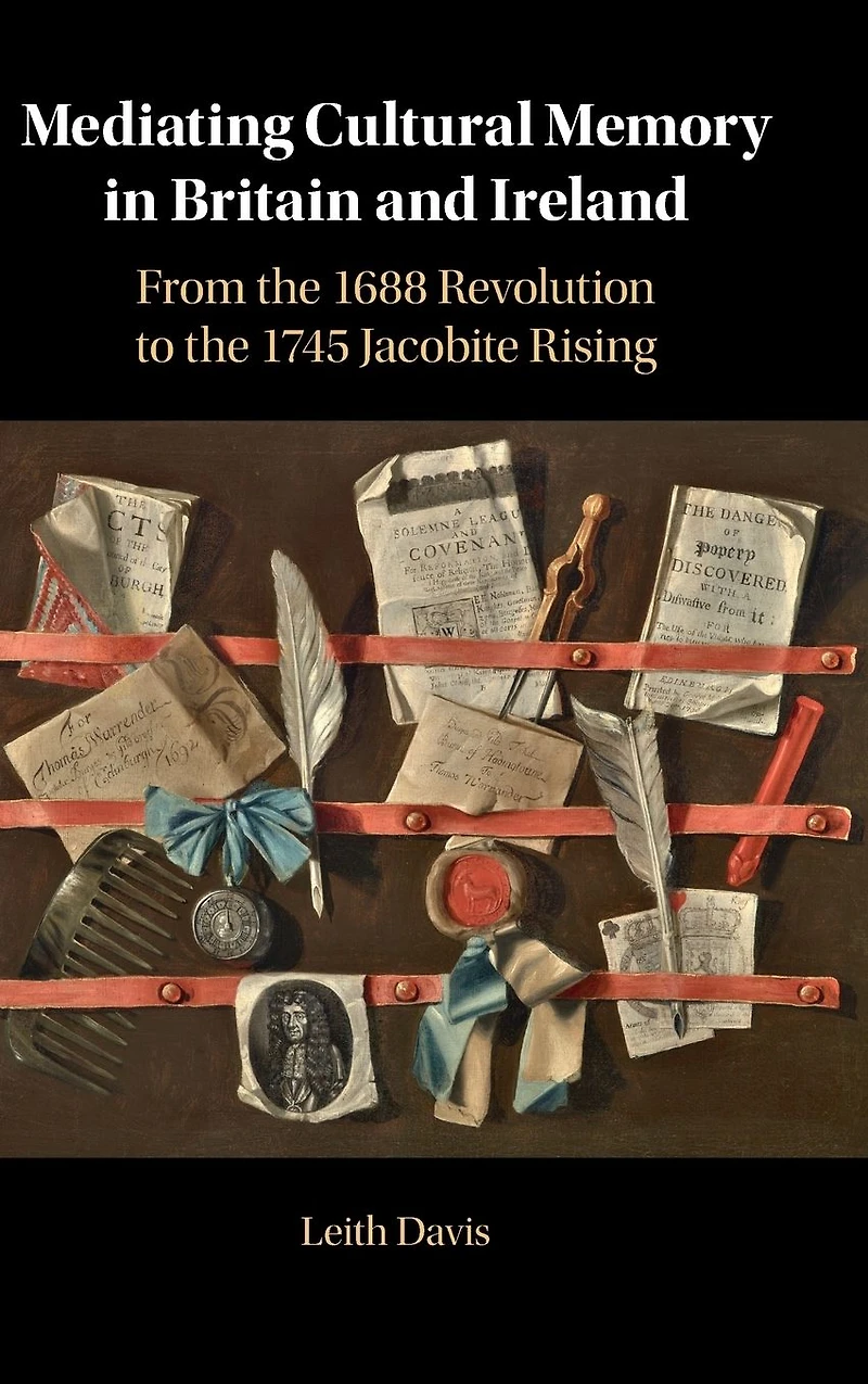 Mediating Cultural Memory Britain and Ireland: From the 1688 Revolution to 1745 Jacobite Rising
