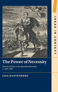 the Power of Necessity: Reason State Spanish Monarchy, c. 1590-1650
