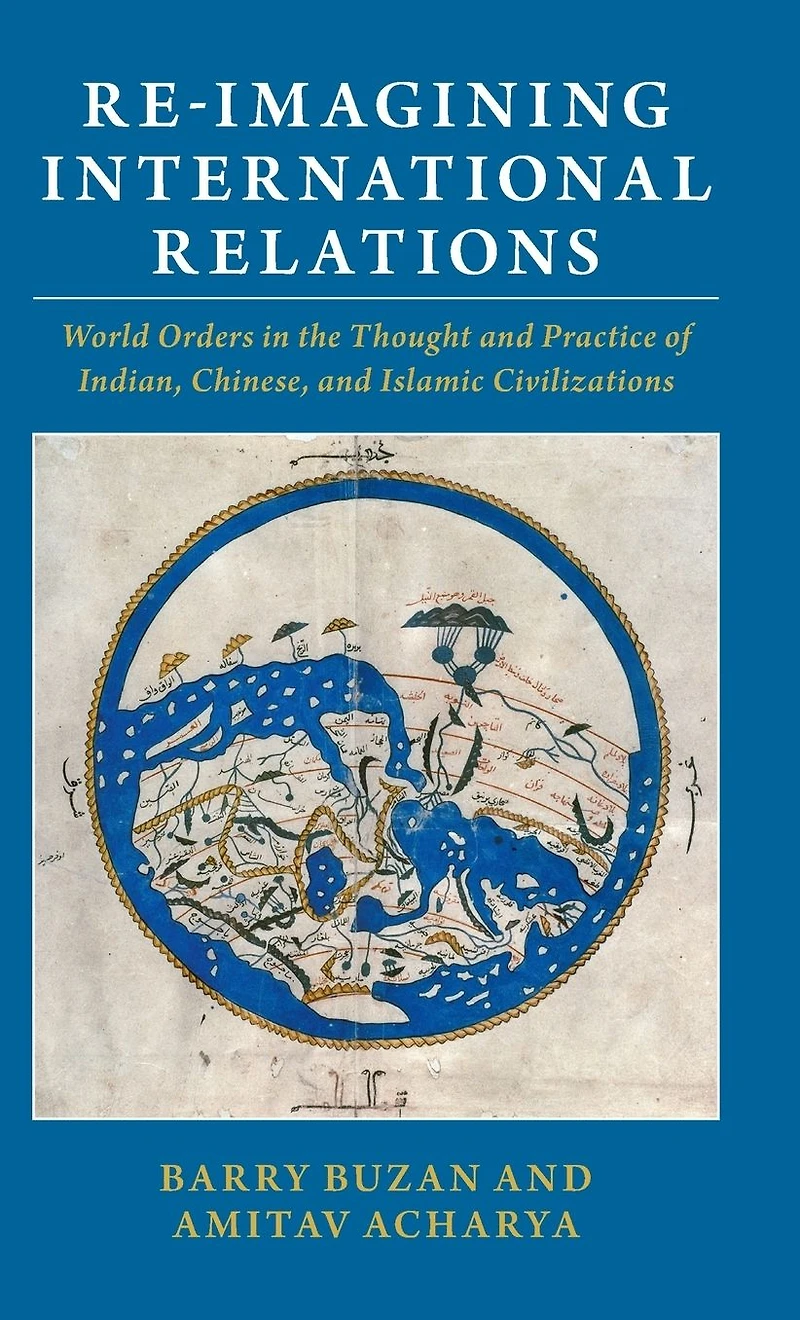 Re-imagining International Relations: World Orders the Thought and Practice of Indian, Chinese, Islamic Civilizations