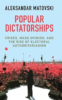 Popular Dictatorships: Crises, Mass Opinion, and the Rise of Electoral Authoritarianism