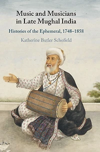 Music and Musicians Late Mughal India: Histories of the Ephemeral, 1748-1858