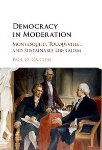 Democracy Moderation: Montesquieu, Tocqueville, and Sustainable Liberalism