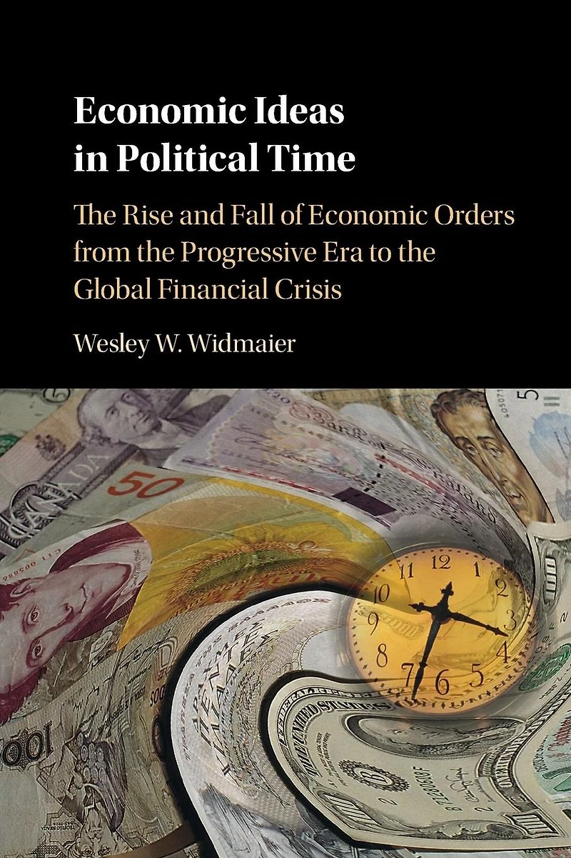 Economic Ideas Political Time: the Rise and Fall of Orders from Progressive Era to Global Financial Crisis