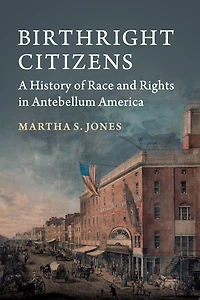 Birthright Citizens: A History of Race and Rights Antebellum America