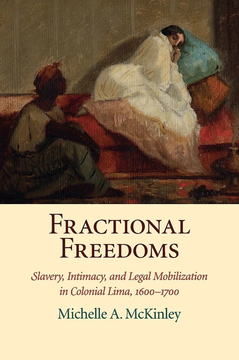 Fractional Freedoms: Slavery, Intimacy, and Legal Mobilization Colonial Lima, 1600-1700
