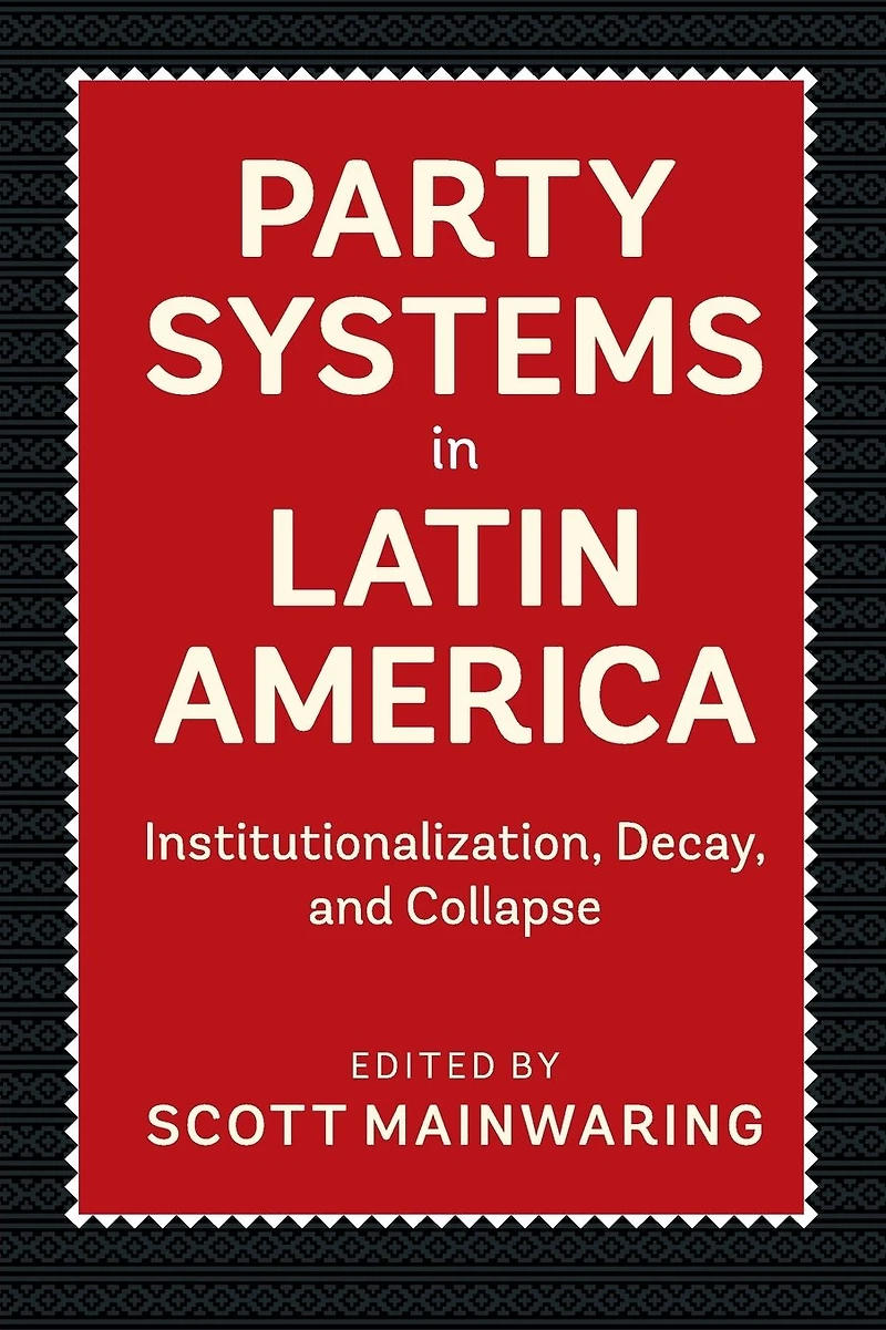 Party Systems Latin America: Institutionalization, Decay, and Collapse