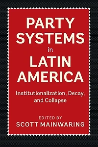 Party Systems Latin America: Institutionalization, Decay, and Collapse