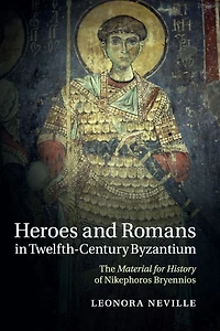 Heroes and Romans Twelfth-Century Byzantium: The Material for History of Nikephoros Bryennios