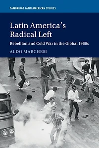 Latin America's Radical Left: Rebellion and Cold War the Global 1960s