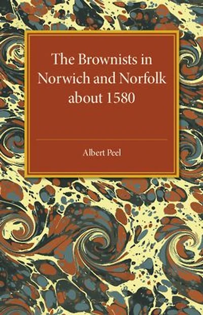 The Brownists in Norwich and Norfolk about 1580: Some New Facts, together with 'A Treatise of the Church and the Kingdome of Christ' by R. H. (Robert Harrison), Now Printed for the First Time from the Manuscript in Dr Williams's Library, London