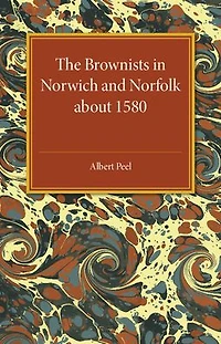 The Brownists in Norwich and Norfolk about 1580: Some New Facts, together with 'A Treatise of the Church and the Kingdome of Christ' by R. H. (Robert Harrison), Now Printed for the First Time from the Manuscript in Dr Williams's Library, London