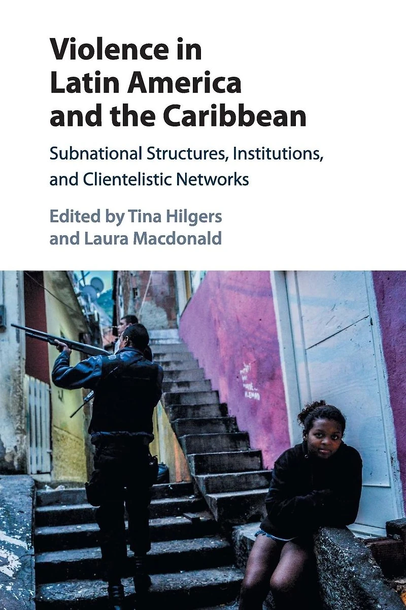 Violence Latin America and the Caribbean: Subnational Structures, Institutions, Clientelistic Networks