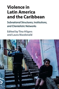 Violence Latin America and the Caribbean: Subnational Structures, Institutions, Clientelistic Networks