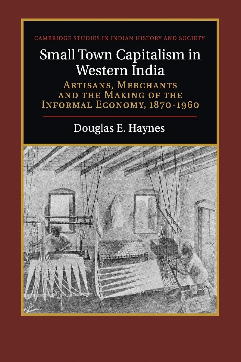 Small Town Capitalism Western India: Artisans, Merchants, and the Making of Informal Economy, 1870-1960