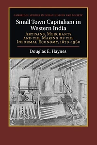 Small Town Capitalism Western India: Artisans, Merchants, and the Making of Informal Economy, 1870-1960