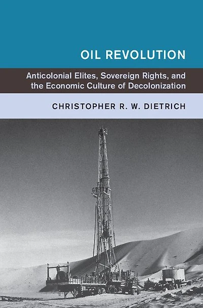 Oil Revolution: Anticolonial Elites, Sovereign Rights, and the Economic Culture of Decolonization
