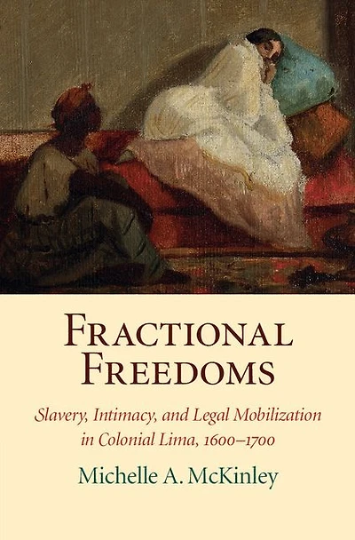 Fractional Freedoms: Slavery, Intimacy, and Legal Mobilization Colonial Lima, 1600-1700