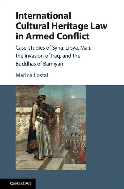 International Cultural Heritage Law Armed Conflict: Case-Studies of Syria, Libya, Mali, the Invasion Iraq, and Buddhas Bamiyan