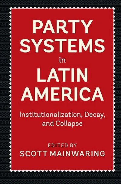 Party Systems Latin America: Institutionalization, Decay, and Collapse