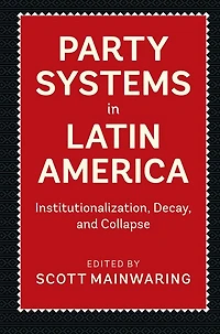 Party Systems Latin America: Institutionalization, Decay, and Collapse