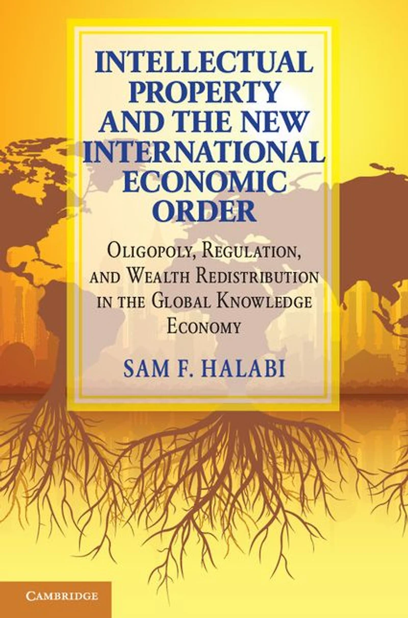 Intellectual Property and the New International Economic Order: Oligopoly, Regulation, Wealth Redistribution Global Knowledge Economy