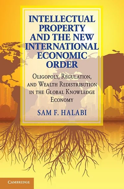 Intellectual Property and the New International Economic Order: Oligopoly, Regulation, Wealth Redistribution Global Knowledge Economy