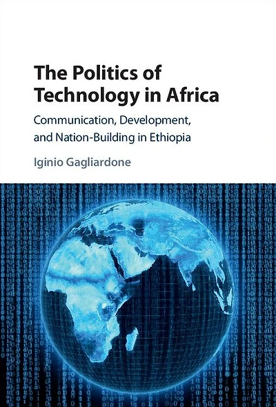 The Politics of Technology Africa: Communication, Development, and Nation-Building Ethiopia