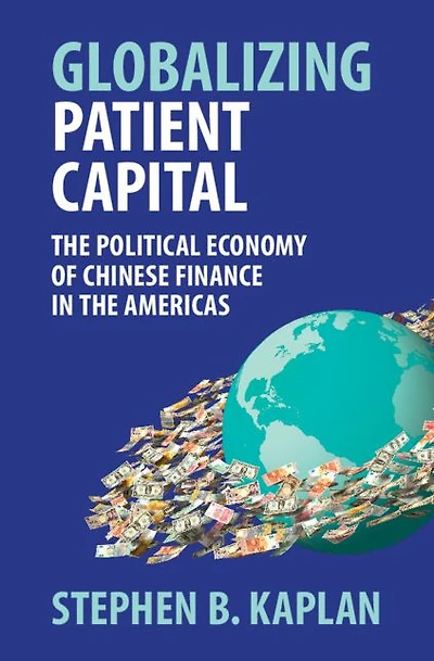 Globalizing Patient Capital: the Political Economy of Chinese Finance Americas