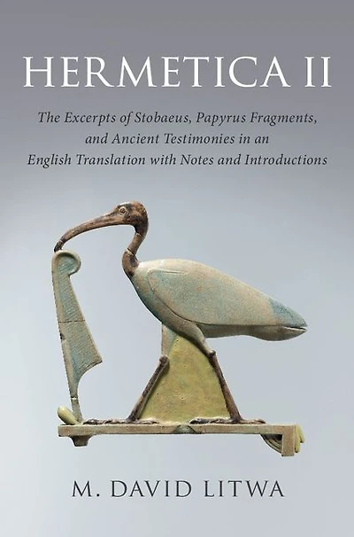 Hermetica II: The Excerpts of Stobaeus, Papyrus Fragments, and Ancient Testimonies an English Translation with Notes Introduction
