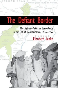 the Defiant Border: Afghan-Pakistan Borderlands Era of Decolonization, 1936-1965