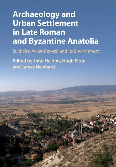 Archaeology and Urban Settlement Late Roman Byzantine Anatolia: Euchaïta-Avkat-Beyözü its Environment