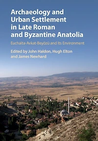 Archaeology and Urban Settlement Late Roman Byzantine Anatolia: Euchaïta-Avkat-Beyözü its Environment