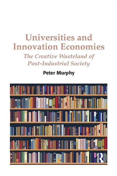 Universities and Innovation Economies: The Creative Wasteland of Post-Industrial Society