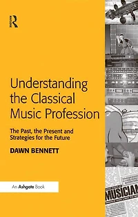 Understanding the Classical Music Profession: Past, Present and Strategies for Future