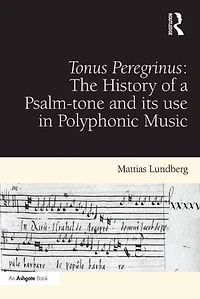 Tonus Peregrinus: The History of a Psalm-tone and its use Polyphonic Music