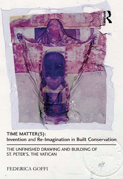 Time Matter(s): Invention and Re-Imagination Built Conservation: the Unfinished Drawing Building of St. Peter's, Vatican
