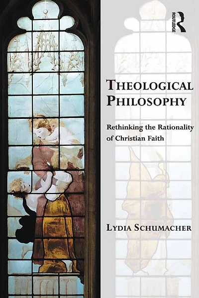 Theological Philosophy: Rethinking the Rationality of Christian Faith