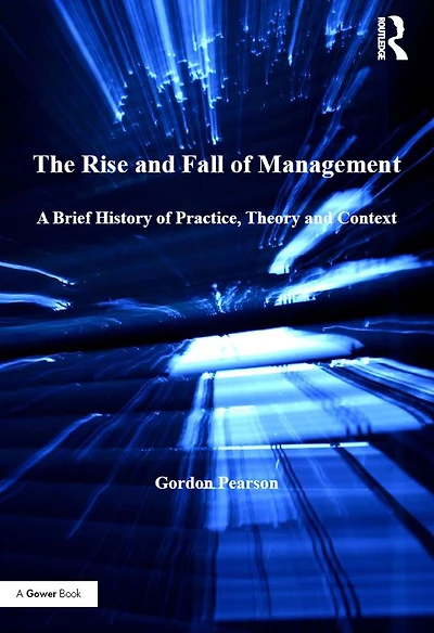 The Rise and Fall of Management: A Brief History Practice, Theory Context