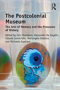 the Postcolonial Museum: Arts of Memory and Pressures History