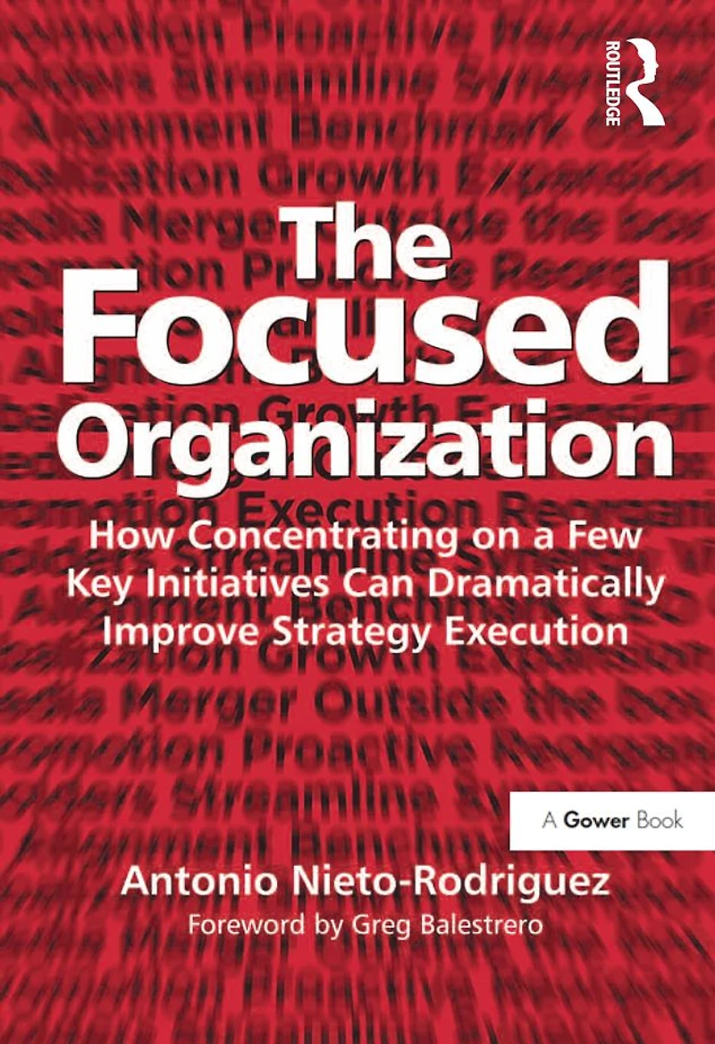 The Focused Organization: How Concentrating on a Few Key Initiatives Can Dramatically Improve Strategy Execution
