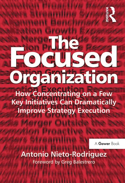 The Focused Organization: How Concentrating on a Few Key Initiatives Can Dramatically Improve Strategy Execution