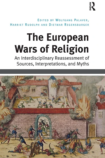 The European Wars of Religion: An Interdisciplinary Reassessment Sources, Interpretations, and Myths