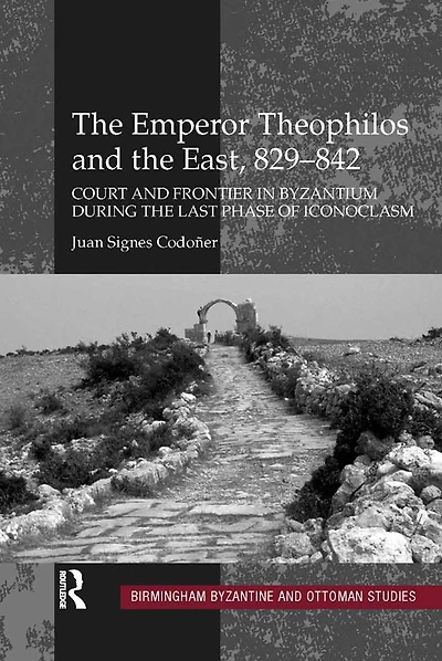 the Emperor Theophilos and East, 829-842: Court Frontier Byzantium during Last Phase of Iconoclasm
