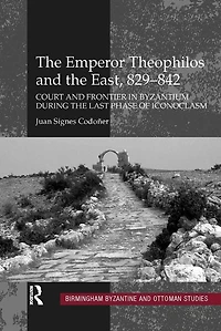 the Emperor Theophilos and East, 829-842: Court Frontier Byzantium during Last Phase of Iconoclasm