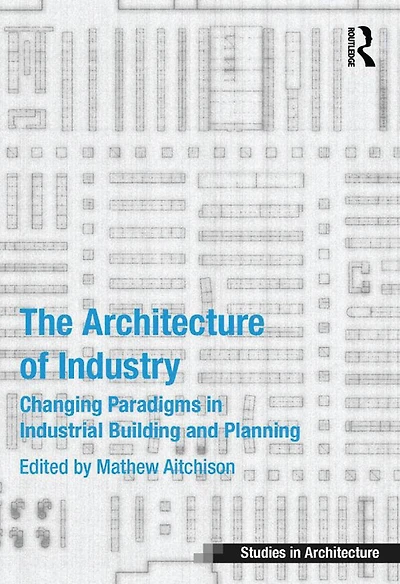 The Architecture of Industry: Changing Paradigms Industrial Building and Planning