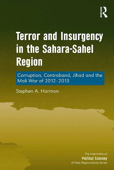 Terror and Insurgency in the Sahara-Sahel Region: Corruption, Contraband, Jihad and the Mali War of 2012-2013