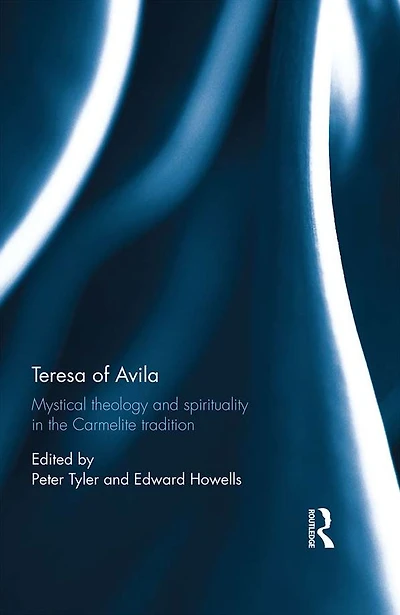 Teresa of Avila: Mystical Theology and Spirituality the Carmelite Tradition