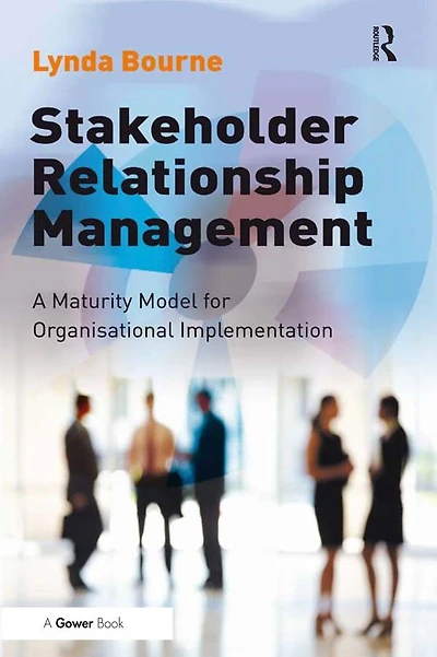 Stakeholder Relationship Management: A Maturity Model for Organisational Implementation