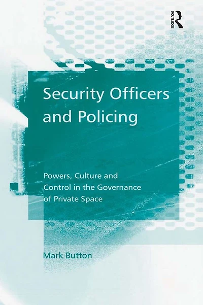 Security Officers and Policing: Powers, Culture Control the Governance of Private Space