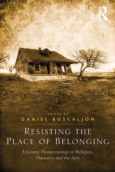Resisting the Place of Belonging: Uncanny Homecomings Religion, Narrative and Arts